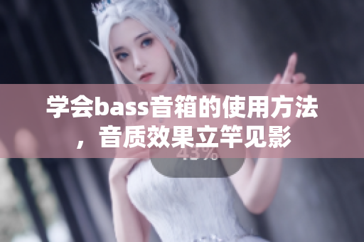 学会bass音箱的使用方法，音质效果立竿见影