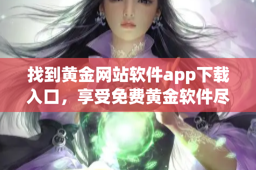 找到黄金网站软件app下载入口，享受免费黄金软件尽情体验