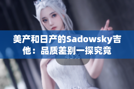 美产和日产的Sadowsky吉他：品质差别一探究竟