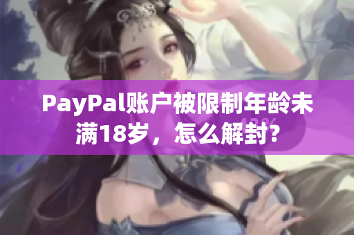 PayPal账户被限制年龄未满18岁，怎么解封？