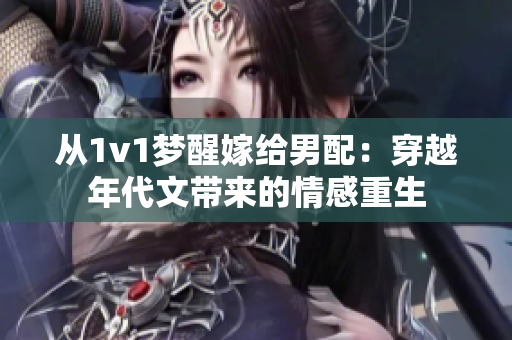 从1v1梦醒嫁给男配：穿越年代文带来的情感重生