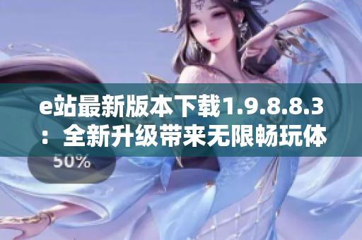 e站最新版本下载1.9.8.8.3：全新升级带来无限畅玩体验