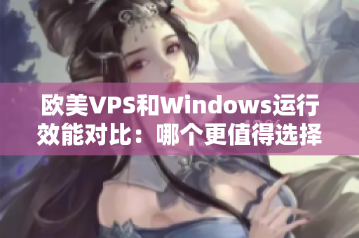 欧美VPS和Windows运行效能对比：哪个更值得选择？