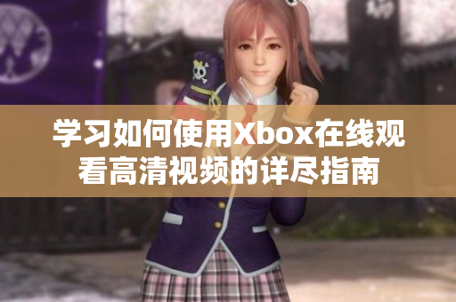 学习如何使用Xbox在线观看高清视频的详尽指南