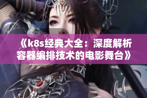 《k8s经典大全：深度解析容器编排技术的电影舞台》