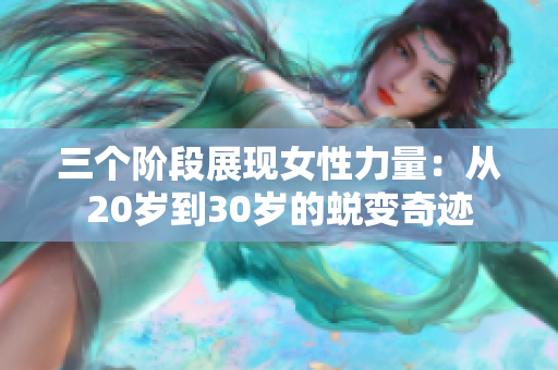 三个阶段展现女性力量：从20岁到30岁的蜕变奇迹