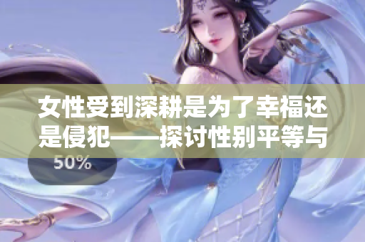 女性受到深耕是为了幸福还是侵犯——探讨性别平等与尊重