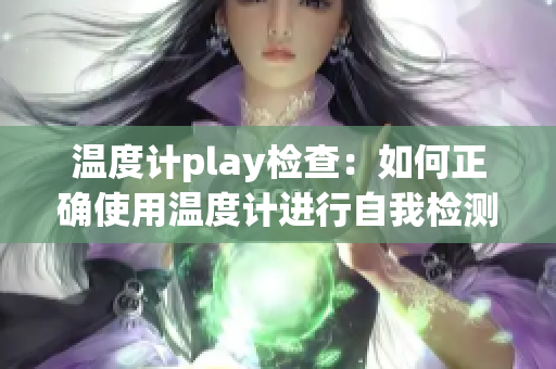 温度计play检查：如何正确使用温度计进行自我检测