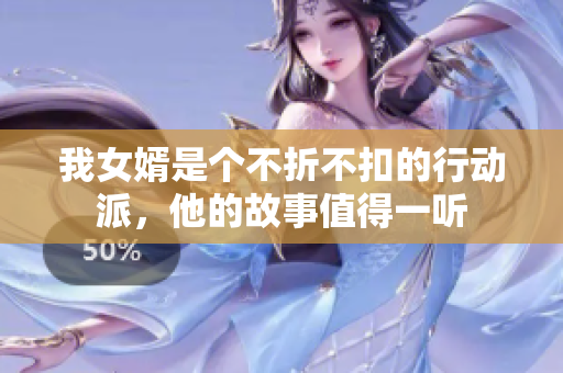 我女婿是个不折不扣的行动派，他的故事值得一听