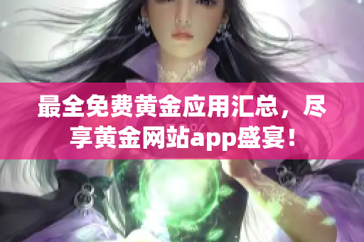 最全免费黄金应用汇总，尽享黄金网站app盛宴！