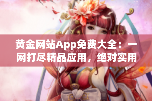 黄金网站App免费大全：一网打尽精品应用，绝对实用！