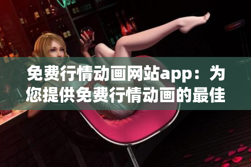 免费行情动画网站app：为您提供免费行情动画的最佳选择