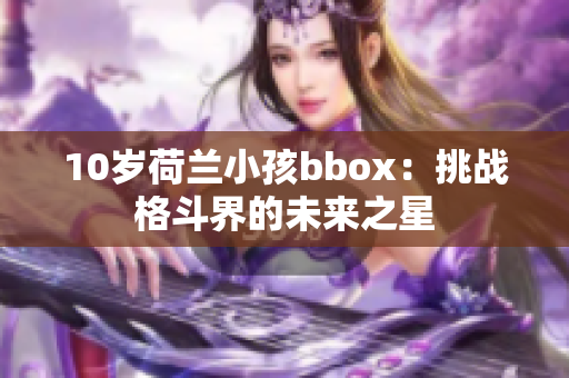 10岁荷兰小孩bbox：挑战格斗界的未来之星