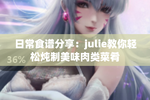 日常食谱分享：julie教你轻松炖制美味肉类菜肴