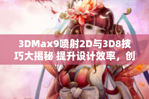 3DMax9喷射2D与3D8技巧大揭秘 提升设计效率，创意无限扩展