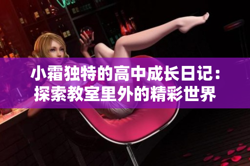 小霜独特的高中成长日记：探索教室里外的精彩世界