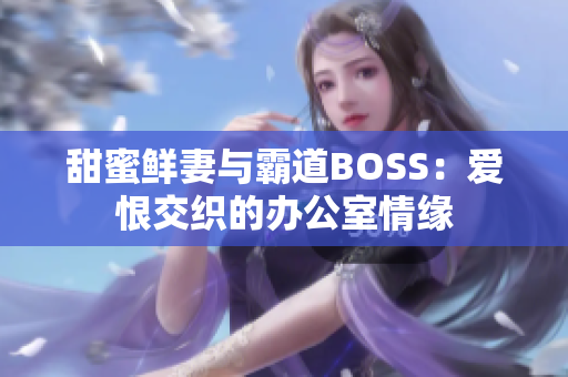 甜蜜鲜妻与霸道BOSS：爱恨交织的办公室情缘