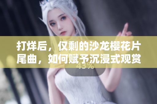 打烊后，仅剩的沙龙樱花片尾曲，如何赋予沉浸式观赏体验？