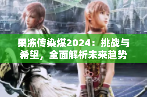 果冻传染煤2024：挑战与希望，全面解析未来趋势