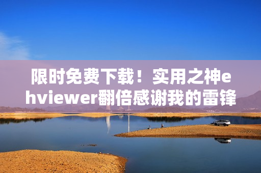 限时免费下载！实用之神ehviewer翻倍感谢我的雷锋精神