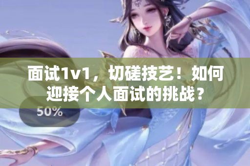 面试1v1，切磋技艺！如何迎接个人面试的挑战？