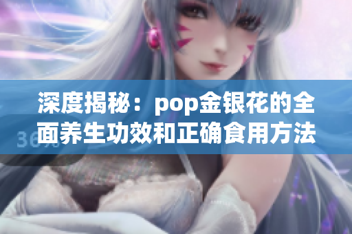 深度揭秘：pop金银花的全面养生功效和正确食用方法