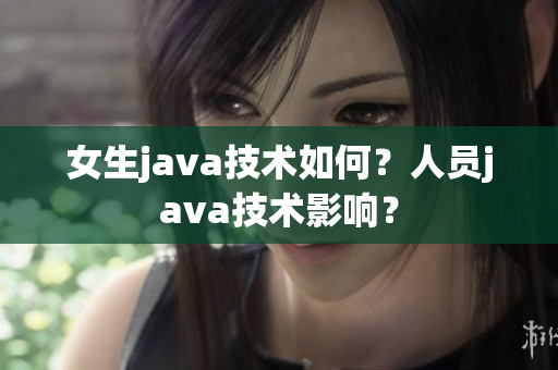 女生java技术如何？人员java技术影响？