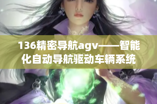 136精密导航agv——智能化自动导航驱动车辆系统