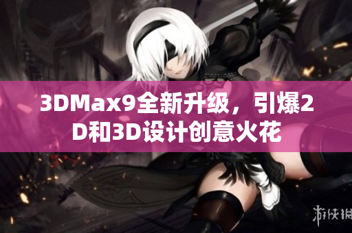 3DMax9全新升级，引爆2D和3D设计创意火花