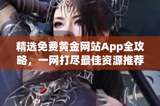 精选免费黄金网站App全攻略，一网打尽最佳资源推荐