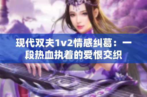 现代双夫1v2情感纠葛：一段热血执着的爱恨交织