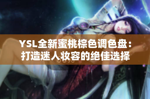 YSL全新蜜桃棕色调色盘：打造迷人妆容的绝佳选择