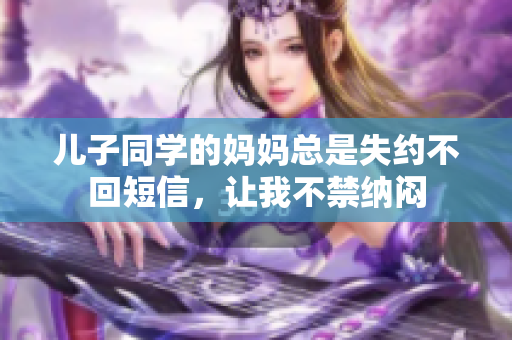 儿子同学的妈妈总是失约不回短信，让我不禁纳闷