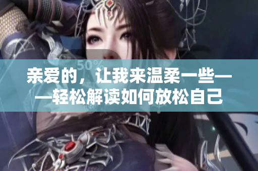 亲爱的，让我来温柔一些——轻松解读如何放松自己