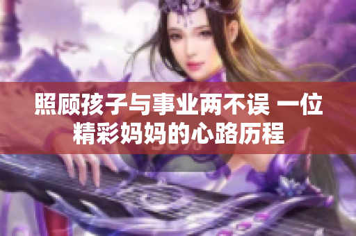 照顾孩子与事业两不误 一位精彩妈妈的心路历程