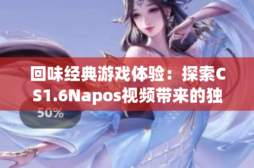 回味经典游戏体验：探索CS1.6Napos视频带来的独特感受