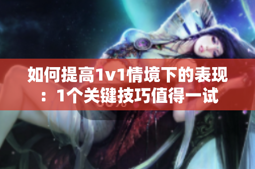 如何提高1v1情境下的表现：1个关键技巧值得一试