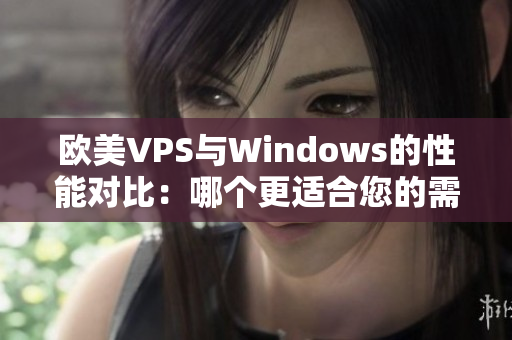 欧美VPS与Windows的性能对比：哪个更适合您的需求？