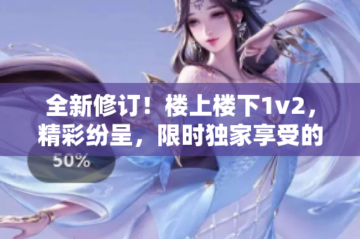 全新修订！楼上楼下1v2，精彩纷呈，限时独家享受的笔趣阁读物