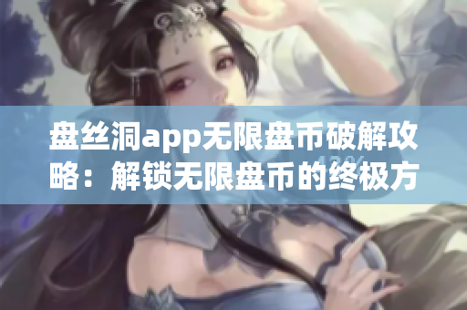 盘丝洞app无限盘币破解攻略：解锁无限盘币的终极方法揭秘