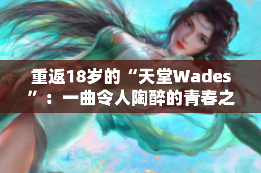 重返18岁的“天堂Wades”：一曲令人陶醉的青春之歌