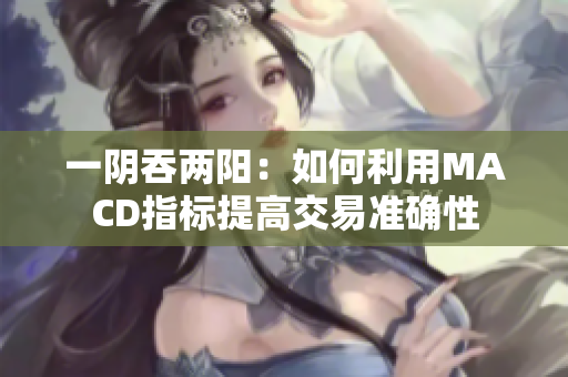 一阴吞两阳：如何利用MACD指标提高交易准确性