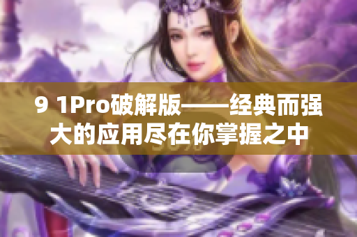 9 1Pro破解版——经典而强大的应用尽在你掌握之中