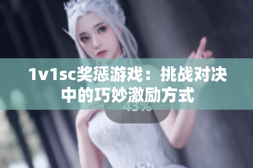 1v1sc奖惩游戏：挑战对决中的巧妙激励方式