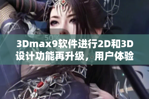 3Dmax9软件进行2D和3D设计功能再升级，用户体验更加优化