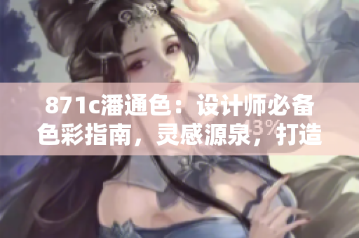 871c潘通色：设计师必备色彩指南，灵感源泉，打造精彩创意