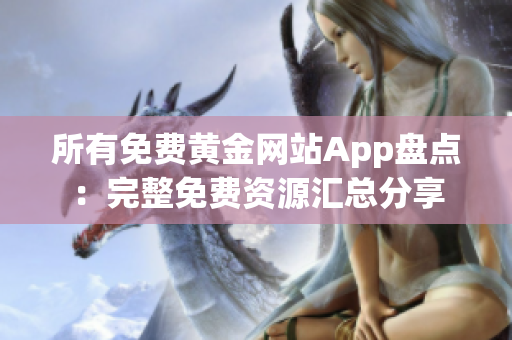 所有免费黄金网站App盘点：完整免费资源汇总分享