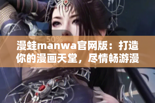 漫蛙manwa官网版：打造你的漫画天堂，尽情畅游漫画世界