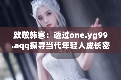 致敬韩寒：透过one.yg99.aqq探寻当代年轻人成长密码