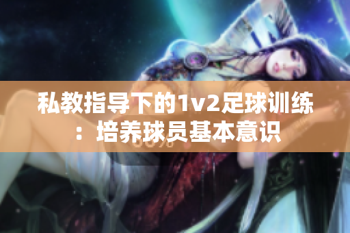 私教指导下的1v2足球训练：培养球员基本意识